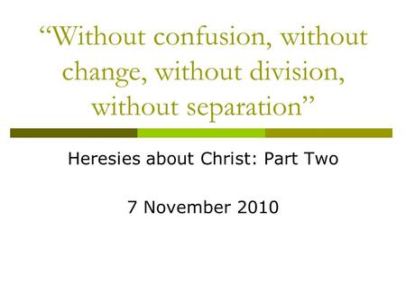 “Without confusion, without change, without division, without separation” Heresies about Christ: Part Two 7 November 2010.