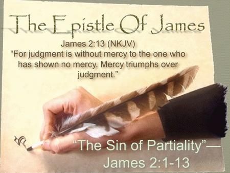 “The Sin of Partiality”— James 2:1-13 James 2:13 (NKJV) “For judgment is without mercy to the one who has shown no mercy. Mercy triumphs over judgment.”
