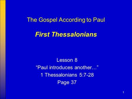 1 The Gospel According to Paul First Thessalonians Lesson 8 “Paul introduces another…” 1 Thessalonians 5:7-28 Page 37.