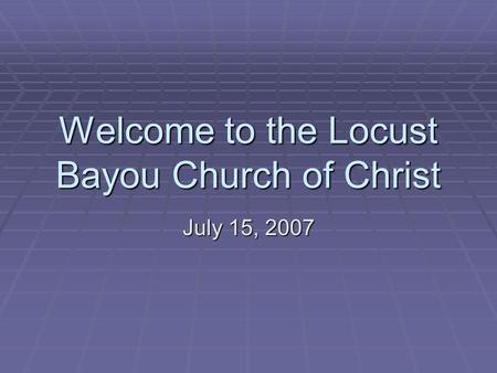 Welcome to the Locust Bayou Church of Christ July 15, 2007.