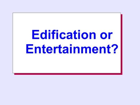 Edification or Entertainment? Edification or Entertainment?