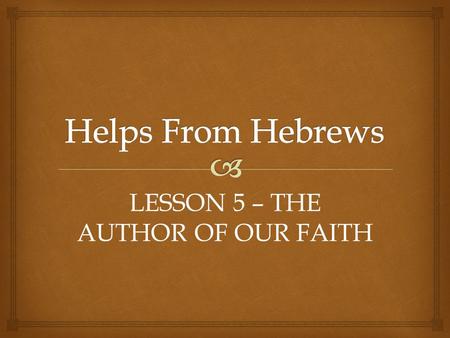 LESSON 5 – THE AUTHOR OF OUR FAITH.   Therefore strengthen the hands which hang down, and the feeble knees. – Hebrews 12:12  But without faith it is.