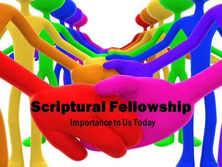 Scriptural Fellowship Importance to Us Today. What is ‘Fellowship’? From the Greek ‘kŏinōnia’ meaning partnership, participation, communion, sharing Scripture.