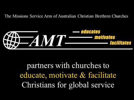 Partners with churches to educate, motivate & facilitate Christians for global service The Missions Service Arm of Australian Christian Brethren Churches.