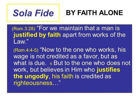 Sola Fide (Rom.3:28) “For we maintain that a man is justified by faith apart from works of the Law.” (Rom.4:4-5) “Now to the one who works, his wage is.