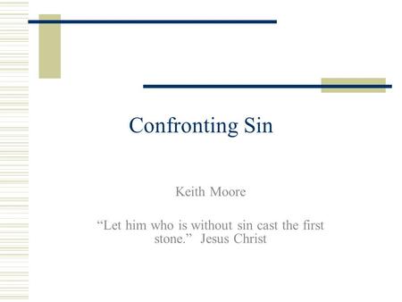 Confronting Sin Keith Moore “Let him who is without sin cast the first stone.” Jesus Christ.