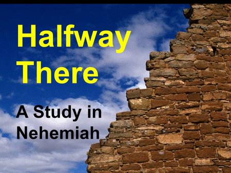 Halfway There A Study in Nehemiah. “‘You see the distress that we are in, how Jerusalem lies waste, and its gates are burned with fire. Come let us build.