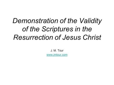 Demonstration of the Validity of the Scriptures in the Resurrection of Jesus Christ J. M. Tour www.jmtour.com.