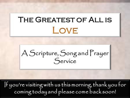 A Scripture, Song and Prayer Service If you’re visiting with us this morning, thank you for coming today and please come back soon!