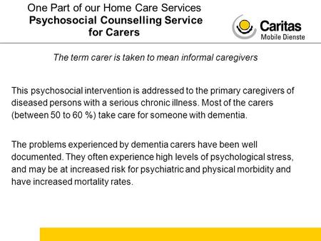 The term carer is taken to mean informal caregivers This psychosocial intervention is addressed to the primary caregivers of diseased persons with a serious.