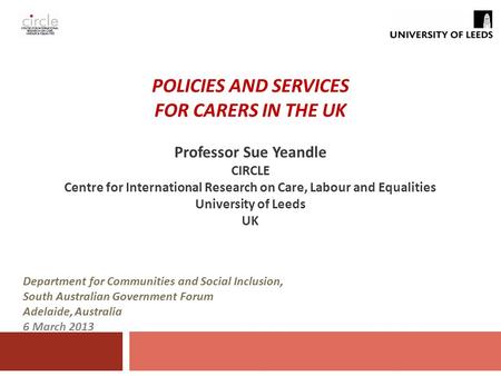 POLICIES AND SERVICES FOR CARERS IN THE UK Professor Sue Yeandle CIRCLE Centre for International Research on Care, Labour and Equalities University of.