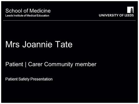 School of something FACULTY OF OTHER School of Medicine Leeds Institute of Medical Education Mrs Joannie Tate Patient | Carer Community member Patient.