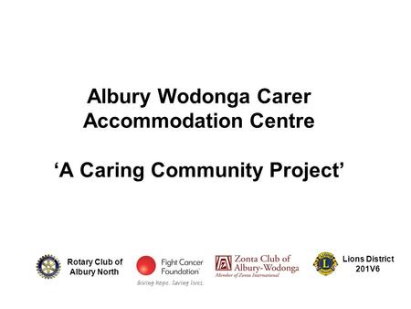 Albury Wodonga Carer Accommodation Centre ‘A Caring Community Project’ Rotary Club of Albury North Lions District 201V6.