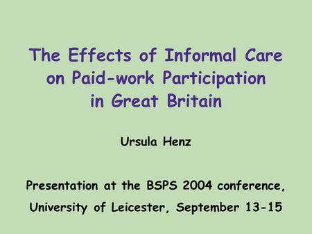 The Effects of Informal Care on Paid-work Participation in Great Britain Ursula Henz Presentation at the BSPS 2004 conference, University of Leicester,