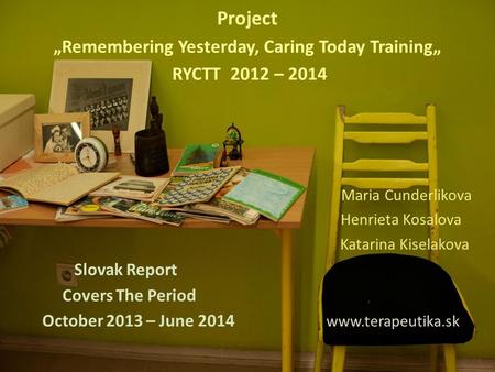 Project „Remembering Yesterday, Caring Today Training„ RYCTT 2012 – 2014 Maria Cunderlikova Henrieta Kosalova Katarina Kiselakova Slovak Report Covers.
