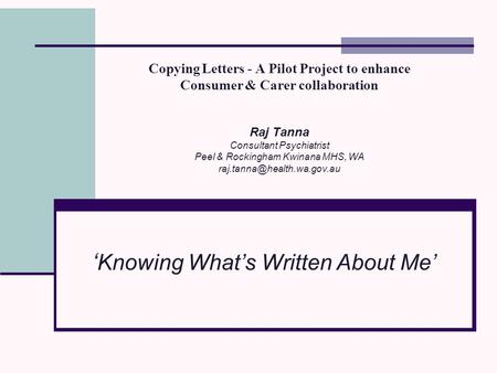 Copying Letters - A Pilot Project to enhance Consumer & Carer collaboration Raj Tanna Consultant Psychiatrist Peel & Rockingham Kwinana MHS, WA