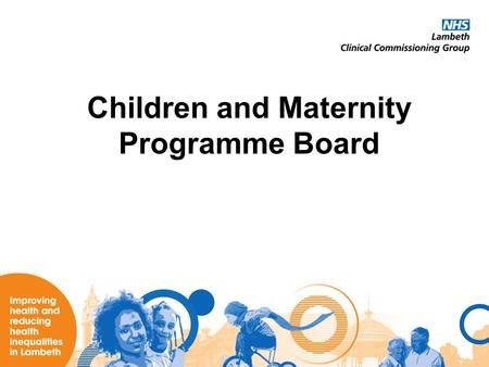 Children and Maternity Programme Board. Summary of Achievements The Children and Maternity Programme Board has in its first year: –Established itself.