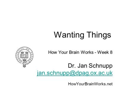 Wanting Things How Your Brain Works - Week 8 Dr. Jan Schnupp HowYourBrainWorks.net.