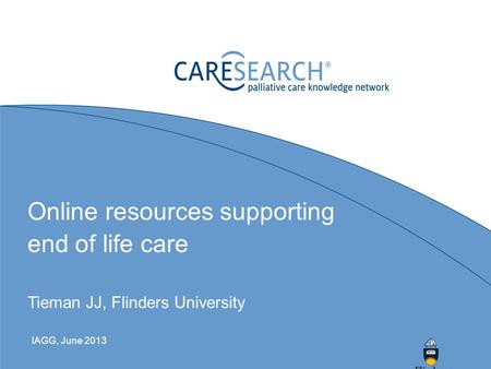 Online resources supporting end of life care Tieman JJ, Flinders University IAGG, June 2013.