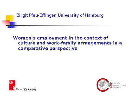 Women‘s employment in the context of culture and work-family arrangements in a comparative perspective Birgit Pfau-Effinger, University of Hamburg.