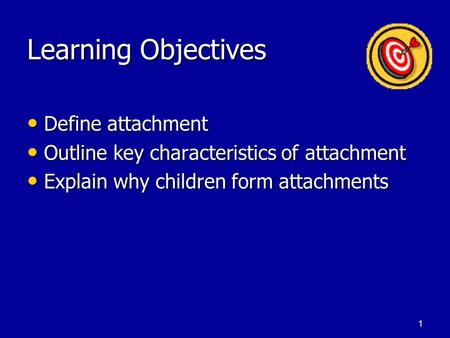 1 Learning Objectives Define attachment Define attachment Outline key characteristics of attachment Outline key characteristics of attachment Explain.