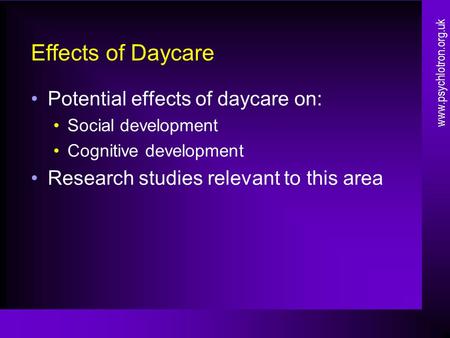 Effects of Daycare Potential effects of daycare on: Social development Cognitive development Research studies relevant to this area www.psychlotron.org.uk.