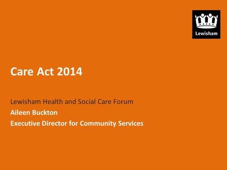 Care Act 2014 Lewisham Health and Social Care Forum Aileen Buckton Executive Director for Community Services.