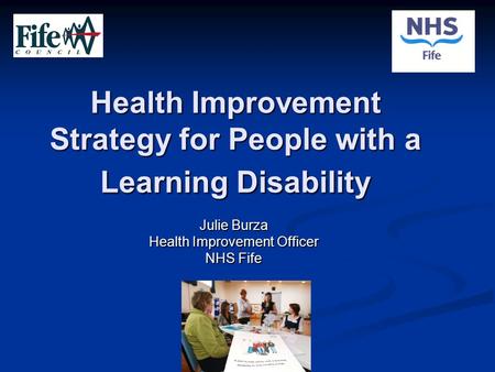 Health Improvement Strategy for People with a Learning Disability Julie Burza Health Improvement Officer NHS Fife.