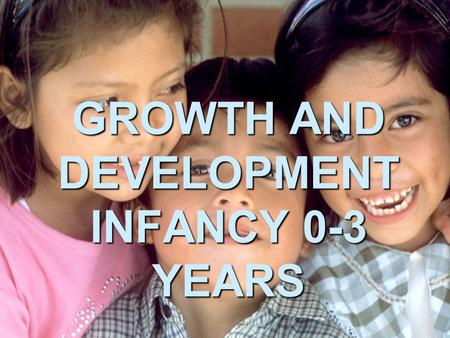 GROWTH AND DEVELOPMENT INFANCY 0-3 YEARS