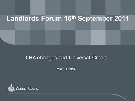 1 Landlords Forum 15 th September 2011 LHA changes and Universal Credit Mick Bullock.