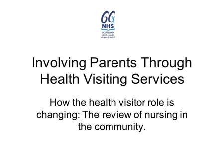 Involving Parents Through Health Visiting Services How the health visitor role is changing: The review of nursing in the community.
