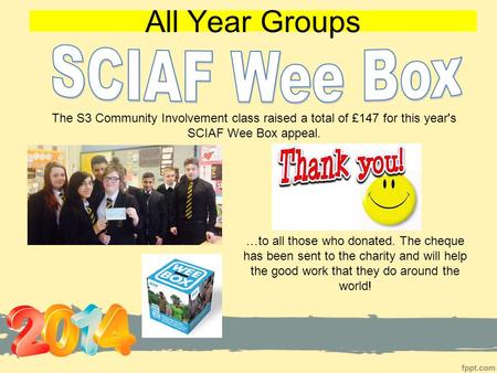 All Year Groups …to all those who donated. The cheque has been sent to the charity and will help the good work that they do around the world! The S3 Community.
