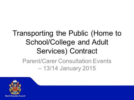Transporting the Public (Home to School/College and Adult Services) Contract Parent/Carer Consultation Events – 13/14 January 2015.