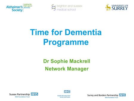 Time for Dementia Programme Dr Sophie Mackrell Network Manager.