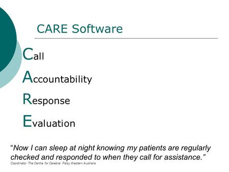 CARE Software C all A ccountability R esponse E valuation “Now I can sleep at night knowing my patients are regularly checked and responded to when they.