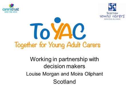 Working in partnership with decision makers Louise Morgan and Moira Oliphant Scotland.