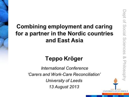 Dept of Social Sciences & Philosophy Combining employment and caring for a partner in the Nordic countries and East Asia Teppo Kröger International Conference.