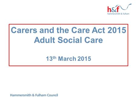 Carers and the Care Act 2015 Adult Social Care 13 th March 2015.