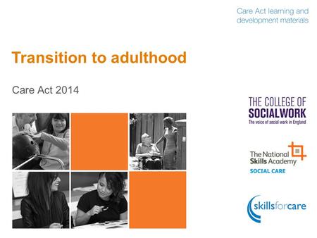 Transition to adulthood Care Act 2014. Why does transition to adulthood matter?  It’s a complex transition for anyone  More children and young people.
