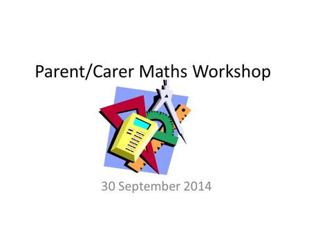 Parent/Carer Maths Workshop 30 September 2014. Overview There are 5 maths lessons a week. One of the 5 lessons is a problem solving lesson where children.