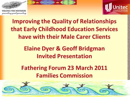 12-1 Improving the Quality of Relationships that Early Childhood Education Services have with their Male Carer Clients Elaine Dyer & Geoff Bridgman Invited.
