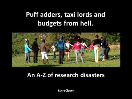 An A-Z of research disasters Lucie Cluver Puff adders, taxi lords and budgets from hell.