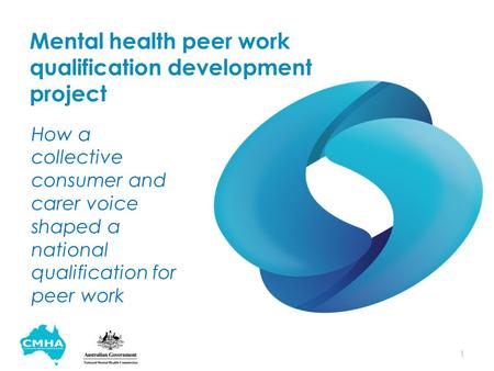 Mental health peer work qualification development project How a collective consumer and carer voice shaped a national qualification for peer work 1.