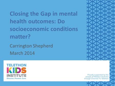 Closing the Gap in mental health outcomes: Do socioeconomic conditions matter? Carrington Shepherd March 2014.