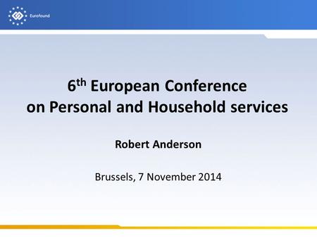 6 th European Conference on Personal and Household services Robert Anderson Brussels, 7 November 2014.
