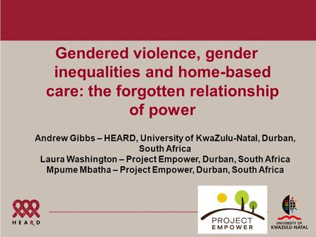 Gendered violence, gender inequalities and home-based care: the forgotten relationship of power Andrew Gibbs – HEARD, University of KwaZulu-Natal, Durban,