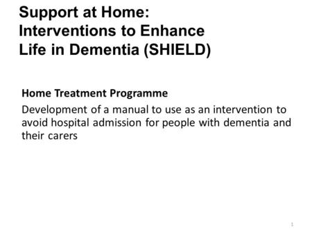 Support at Home: Interventions to Enhance Life in Dementia (SHIELD) 1 Home Treatment Programme Development of a manual to use as an intervention to avoid.