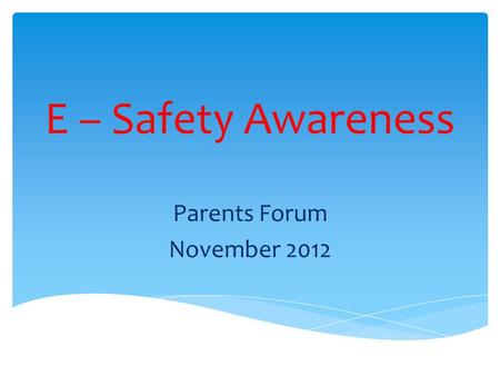 E – Safety Awareness Parents Forum November 2012.