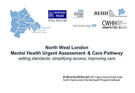 Central London West London Hillingdon North West London Mental Health Urgent Assessment & Care Pathway setting standards, simplifying access, improving.