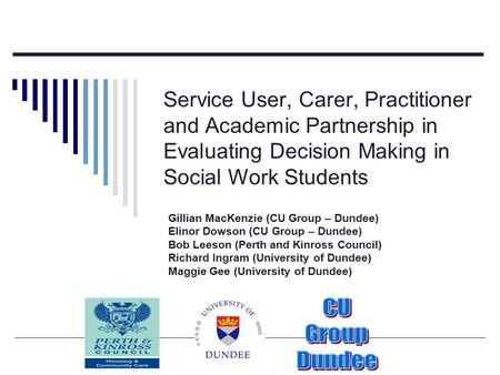 Service User, Carer, Practitioner and Academic Partnership in Evaluating Decision Making in Social Work Students Gillian MacKenzie (CU Group – Dundee)